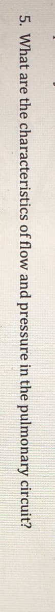 5. What are the characteristics of flow and pressure in the pulmonary circuit?
