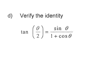 ### Trigonometric Identity Verification

#### Problem Statement
**d) Verify the identity**

\[
\text{tan}\left(\frac{\theta}{2}\right) = \frac{\sin \theta}{1 + \cos \theta}
\]

In this problem, we are asked to verify the trigonometric identity that involves the tangent of half an angle, \(\frac{\theta}{2}\), and relates it to the sine and cosine of the angle \(\theta\). This is a classic identity in trigonometry and is useful in various contexts such as integration and solving trigonometric equations. 

To verify this identity, we will use known trigonometric identities and algebraic manipulation.
