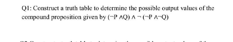 Q1: Construct a truth table to determine the possible output values of the
compound proposition given by (-P AQ) A -(-P ¬Q)
00
