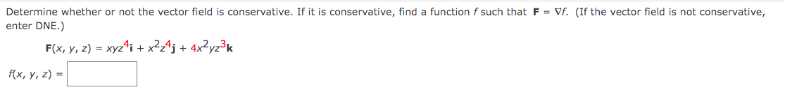 Determine whether or not the vector field is conservative. If it is conservative, find a function f such that F= Vf. (If the vector field is not conservative,
enter DNE.)
F(x, y, z) = xyz¹i + x²z4j + 4x²yz³k
f(x, y, z) =