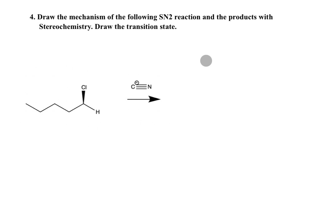 4. Draw the mechanism of the following SN2 reaction and the products with
Stereochemistry. Draw the transition state.
CI
H
EN