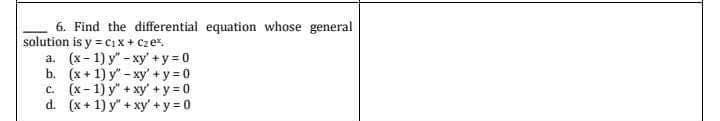 6. Find the differential equation whose general
solution is y=C₁X + Czex,
a. (x-1) y"-xy' +y=0
b.
(x+1) y-xy' +y=0
c. (x-1) y + xy + y = 0
d. (x+1) y" + xy + y = 0