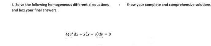 1. Solve the following homogeneous differential equations
and box your final answers.
4)v² dx + x(x + v)dv = 0
Show your complete and comprehensive solutions.