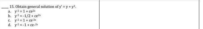 15. Obtain general solution of y' = y + y³.
a. y² = 1 + ce²x
b. y2-1/2 + ce²x
c. y2=1+ ce-2x
d. y2=-1+ce-2x
