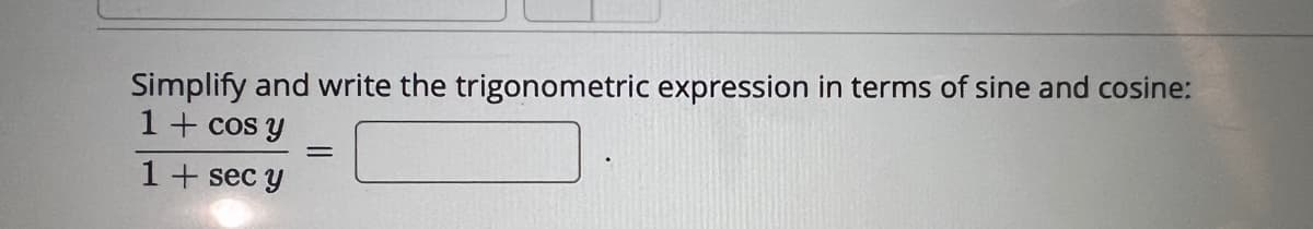 Simplify and write the trigonometric expression in terms of sine and cosine:
1 + cos y
1 + sec y