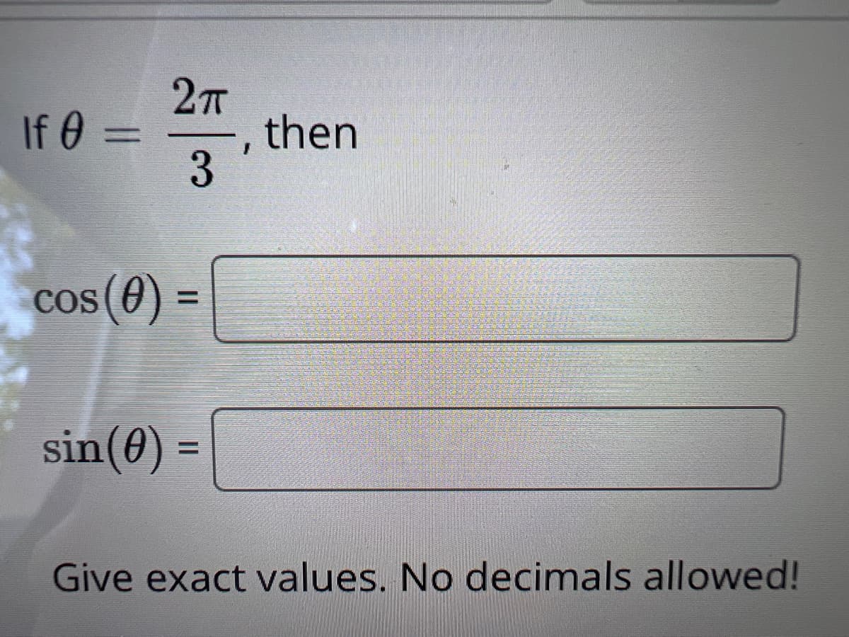 If 0 =
Ꮎ
2T
3
cos(0) =
sin(0) =
then
Give exact values. No decimals allowed!