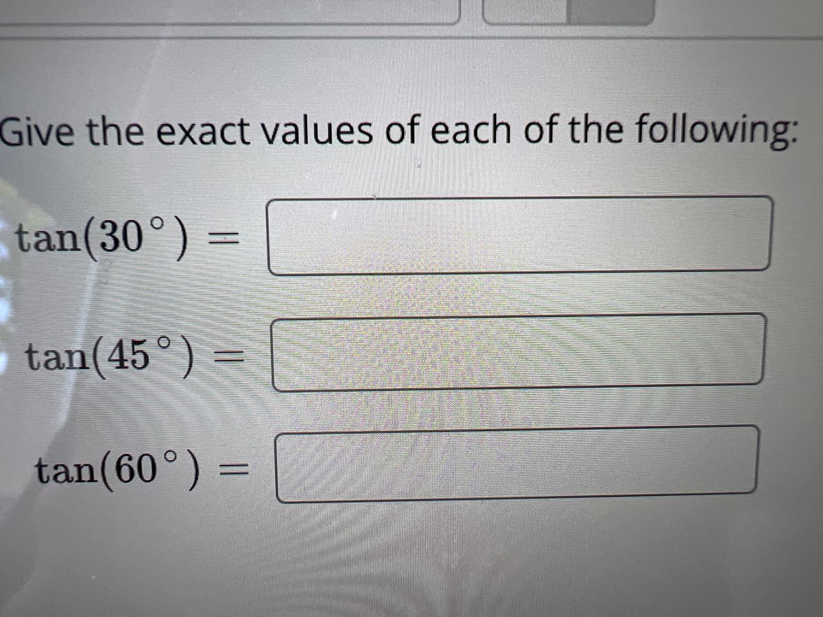 Give the exact values of each of the following:
tan (30°) =
tan(45°) =
N
tan (60°) =