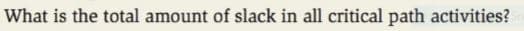 What is the total amount of slack in all critical path activities?
