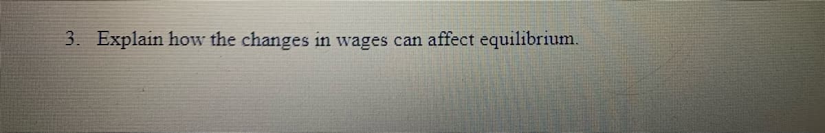 3. Explain how the changes in wages can affect equilibrium.
