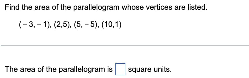 Find the area of the parallelogram whose vertices are listed.
(-3,-1), (2,5), (5,-5), (10,1)
The area of the parallelogram is
square units.