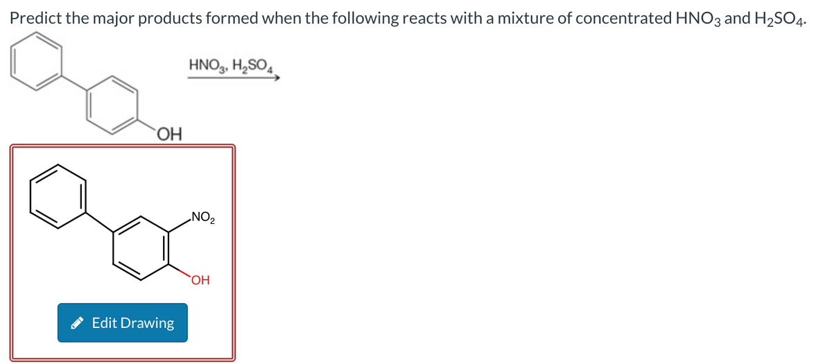 Predict the major products formed when the following reacts with a mixture of concentrated HNO3 and H₂SO4.
OH
Edit Drawing
HNO3, H₂SO4
NO₂
OH