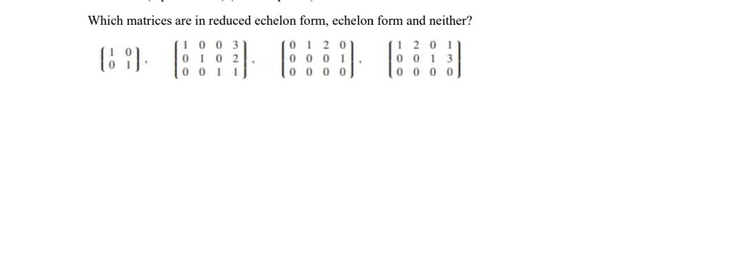 Which matrices are in reduced echelon form, echelon form and neither?
0120
120
001
0001
0000
0000
69.
1003
0102
0011
.