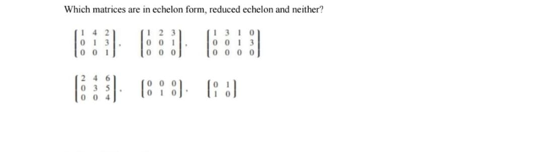 Which matrices are in echelon form, reduced echelon and neither?
4
013
001
246
0 35
004
.
12
00
1310
0013
0000
(898). (69)