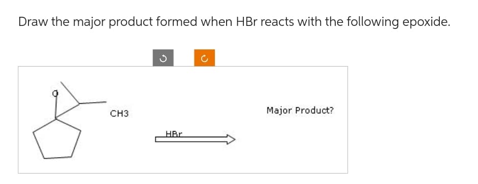 Draw the major product formed when HBr reacts with the following epoxide.
Š
CH3
HBr
Major Product?