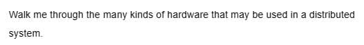 Walk me through the many kinds of hardware that may be used in a distributed
system.