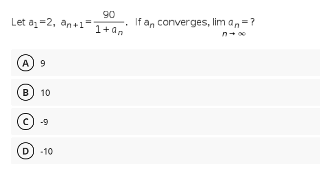 90
Let az=2, an+1=
If a, converges, lim a, =?
1+an
А) 9
B)
10
-9
D) -10
