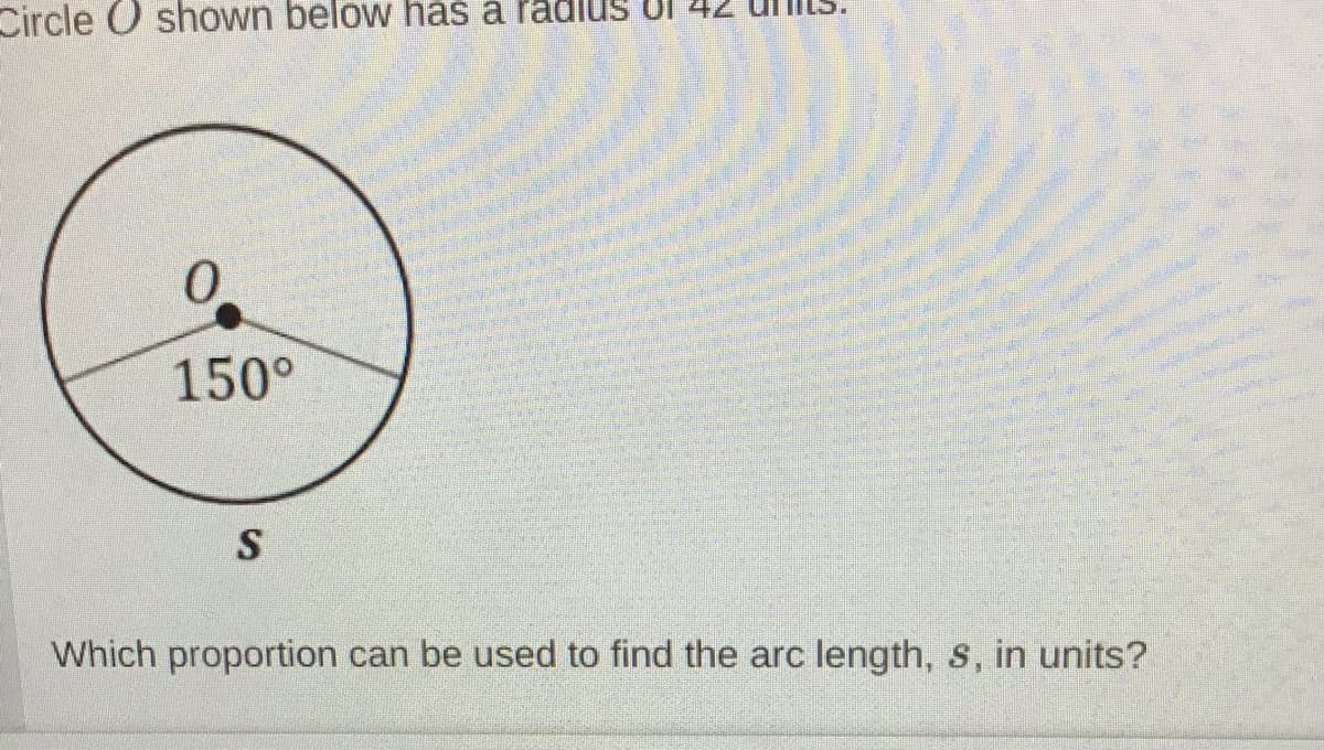 Circle O shown below has a radlus UI 4.
150°
S
Which proportion can be used to find the arc length, s, in units?
