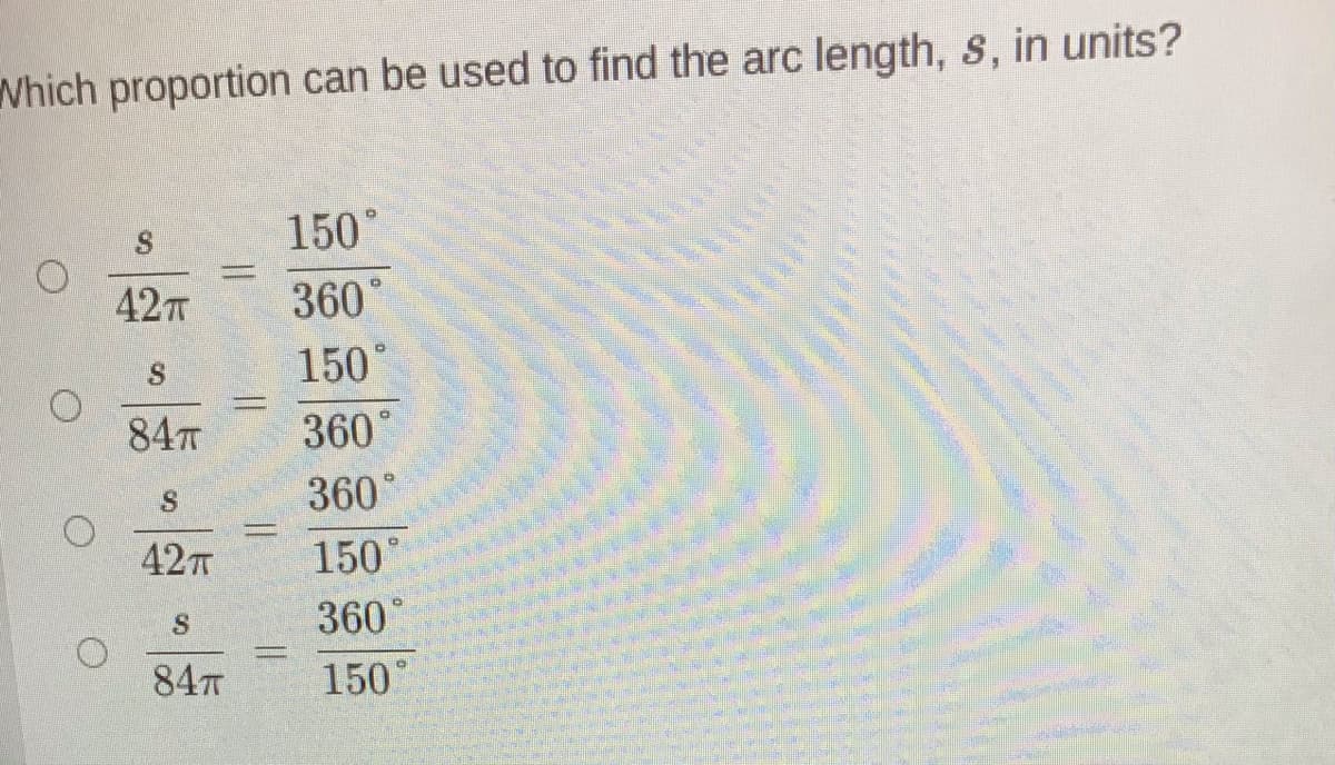 Which proportion can be used to find the arc length, s, in units?
150°
42
360°
150°
84T
360°
360°
42T
150
360
84T
150°
