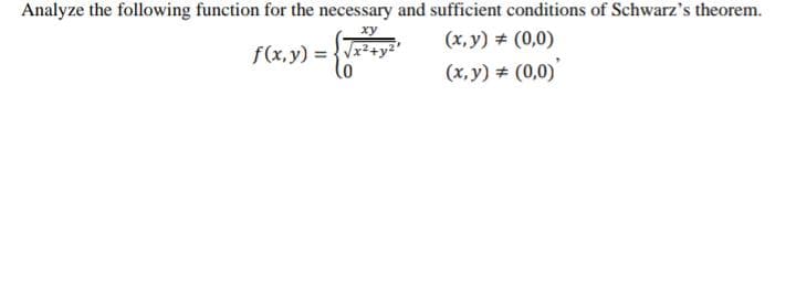 Analyze the following function for the necessary and sufficient conditions of Schwarz's theorem.
xy
(x, y) # (0,0)
f(x, y) =-
(x, y) # (0,0)
