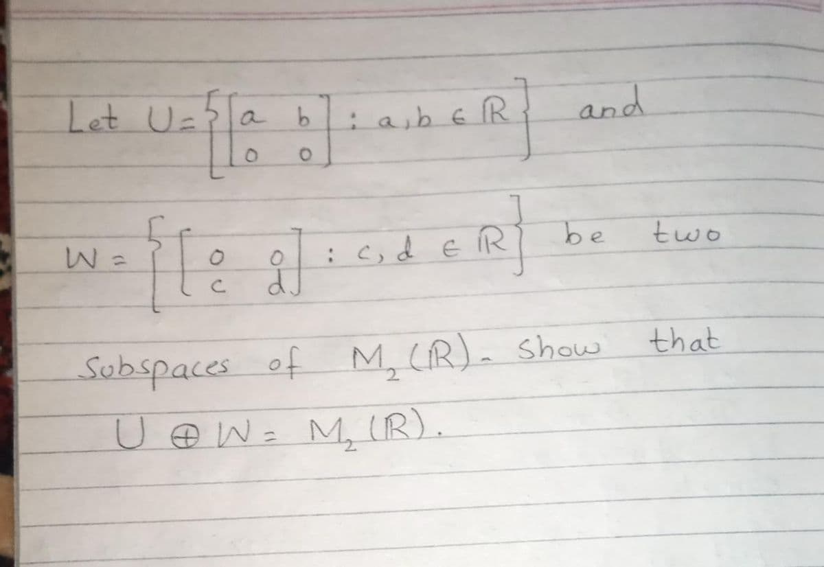 Let Uz?la b
and
:a;b E R
:c;d eR
be
two
Subspaces of M, CR). Show
that
U OW= M, IR).
