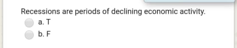 Recessions are periods of declining economic activity.
а. Т
b. F
