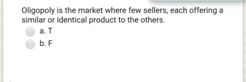 Oligopoly is the market where few sellers, each offering
similar or identical product to the others.
а. Т
b. F
