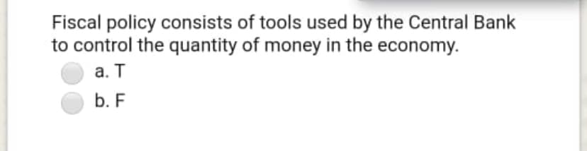 Fiscal policy consists of tools used by the Central Bank
to control the quantity of money in the economy.
а. Т
b. F
