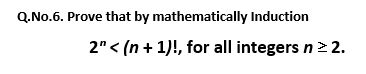 Q.No.6. Prove that by mathematically Induction
2" < (n + 1)!, for all integers n> 2.
