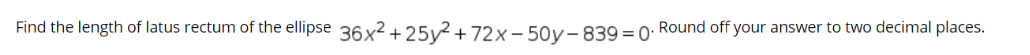 Find the length of latus rectum of the ellipse 36 x2 +25v²+72x-50v-839 = 0: Round off your answer to two decimal places.
