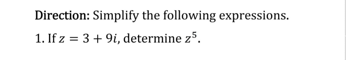 Direction: Simplify the following expressions.
1. If z = 3 + 9i, determine z°.
