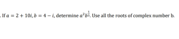 . If a = 2 + 10i, b = 4 – i, determine a²b³. Use all the roots of complex number b.
