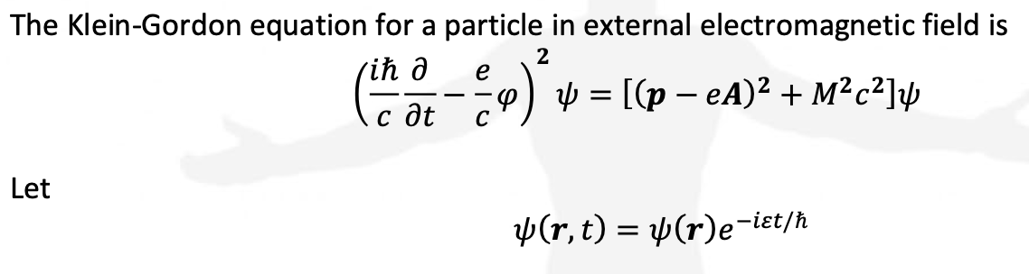 The Klein-Gordon equation for a particle in external electromagnetic field is
2
ih d
Let
C at
e
—
C
p)
y = [(p - eA)² + M²c²]y
(r, t) = (r)e-iet/h