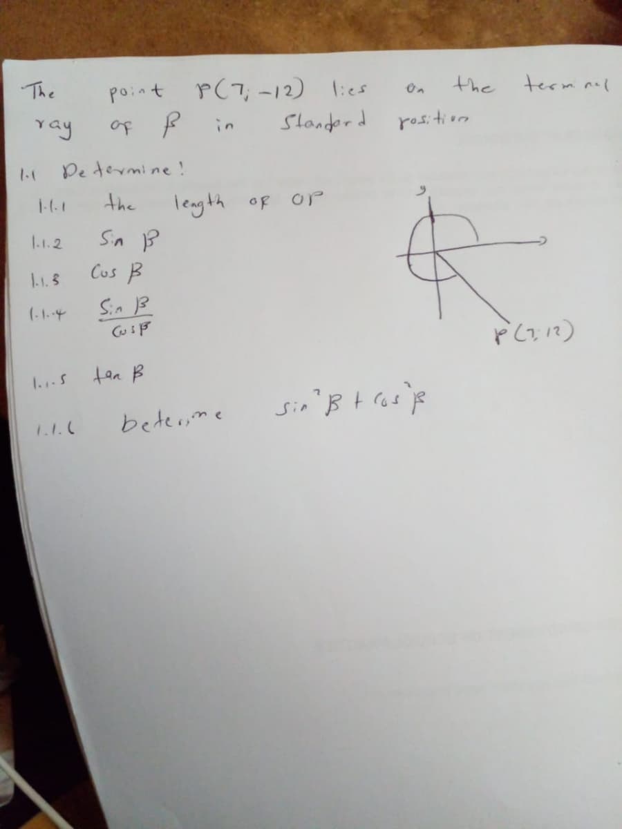 point r(7, -12) lies
of P
The
the
termnal
On
ray
in
Slonderd
rositiors
1.1
De termine!
the
leagth of
Sin B
Cus B
1.1.2
1-1.5
(-1.4
Sin 13
1..S
tan B
1.1.C
beter,me
