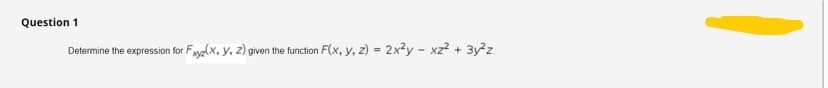 Question 1
Determine the expression for Fyg(x, y, z) given the function F(x, y, z) = 2x²y - xz? + 3y?z.
%3D
