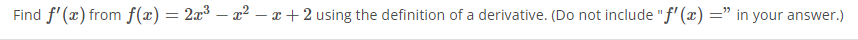 Find f'(x) from f(x)= 2x³ – x² – x + 2 using the definition of a derivative. (Do not include "f' (x) =" in your answer.)
