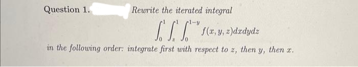 Question 1.
Rewrite the iterated integral
f(x, y, z)dxdydz
in the following order: integrate first with respect to z, then y, then a.