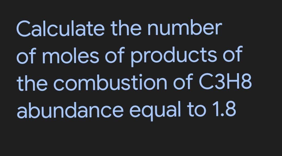 Calculate
the number
of moles of products of
the combustion of C3H8
abundance equal to 1.8