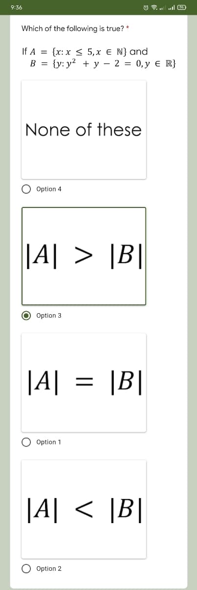 9:36
בי ו.3ס
Which of the following is true? *
If A = {x: x < 5,x € N} and
B = {y: y² + y – 2 = 0,y € R}
None of these
Option 4
|A| > ]B|
O Option 3
|A| = |B|
O Option 1
|A| < \B|
< |B|
O Option 2
