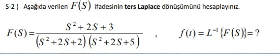 S-2) Aşağıda verilen F(S) ifadesinin ters Laplace dönüşümünü hesaplayınız.
s²+ 2S + 3
F(S)=-
f(t) = L" {F(S)}=?
(s² +25+2) (s² +25+5)
