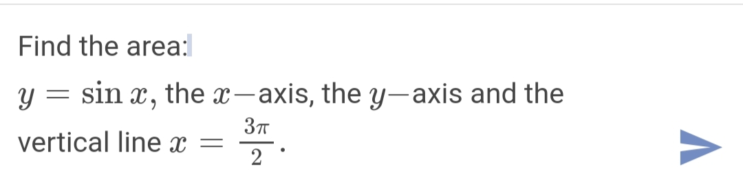 Find the area:
y = sin x, the x-axis, the y-axis and the
vertical line x =
2
