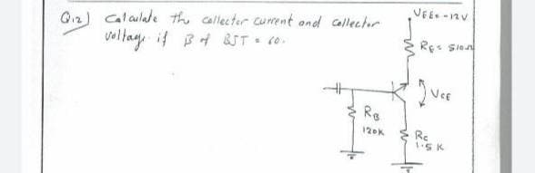 VEE-12V
Gi2) calaulale the callector current and Callector
vallay if BA &ST o.
Res sio
Re
Re
1.SK
120k
