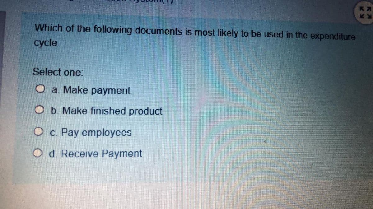 EB
Which of the following documents is most likely to be used in the expenditure
cycle.
Select one:
O a. Make payment
O b. Make finished product
O c. Pay employees
O d. Receive Payment
