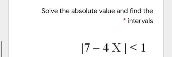 Solve the absolute value and find the
intervals
|7 – 4 X|< 1
