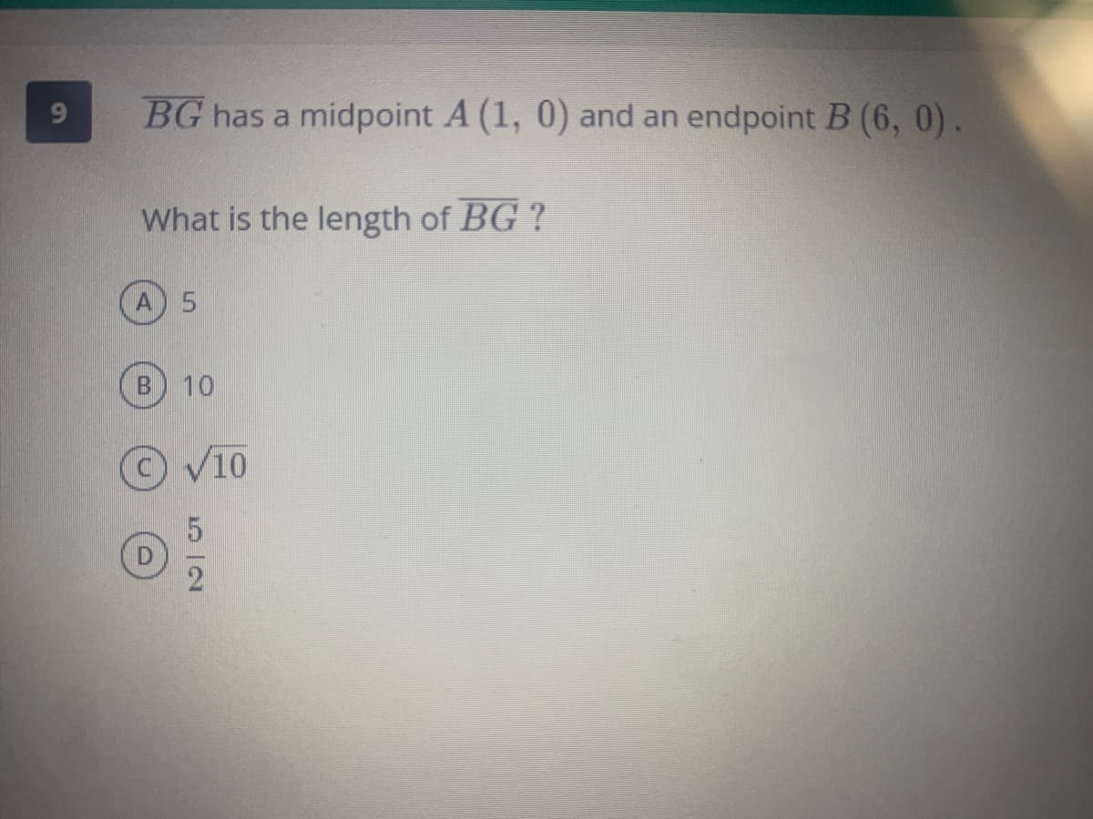 9
BG has a midpoint A (1, 0) and an endpoint B (6, 0).
What is the length of BG?
A) 5
B 10
√10
52