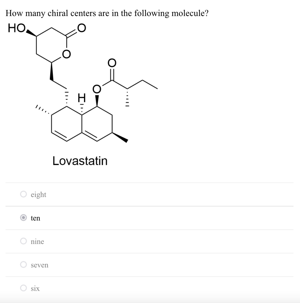 How many chiral centers are in the following molecule?
HO.
Lovastatin
eight
ten
nine
seven
six
