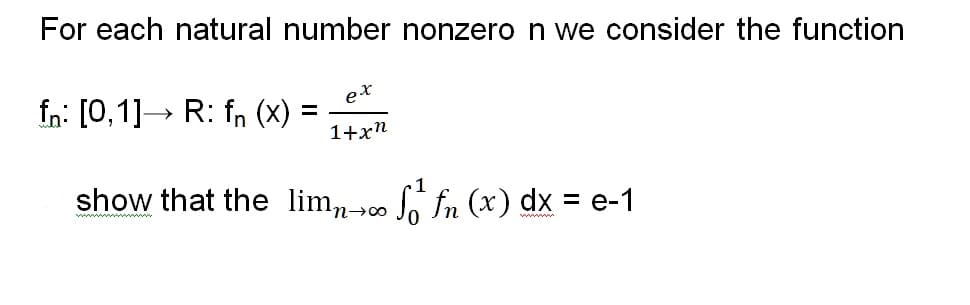 For each natural number nonzero n we consider the function
fn: [0,1]→ R: fn (X) =
ex
>
1+xn
show that the limn-00 So fn (x) dx = e-1
