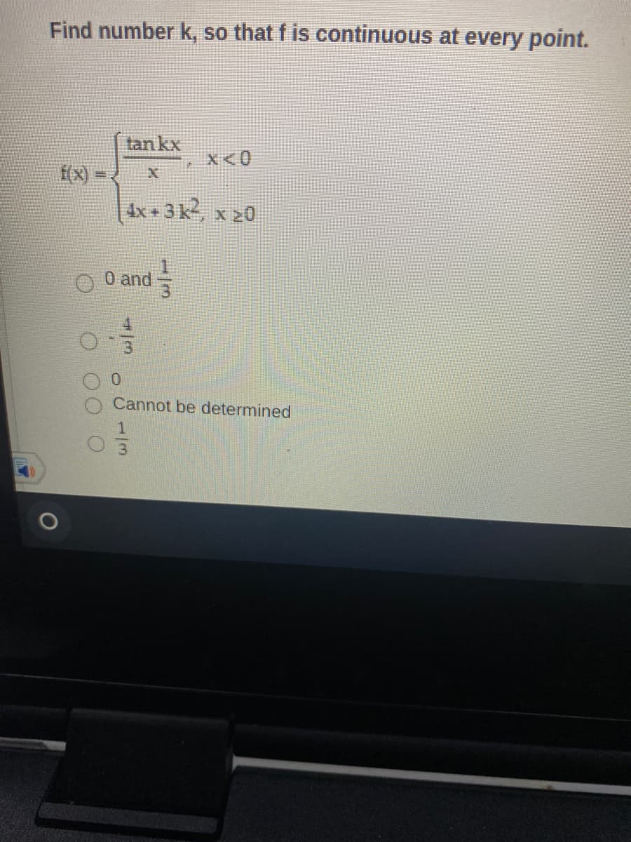 Find number k, so that f is continuous at every point.
tan kx
f(x) =
4x+3 k2, x 20
0 Oand 을
Cannot be determined
1/3
