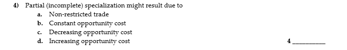 4) Partial (incomplete) specialization might result due to
a. Non-restricted trade
b. Constant opportunity cost
c. Decreasing opportunity cost
d. Increasing opportunity cost
