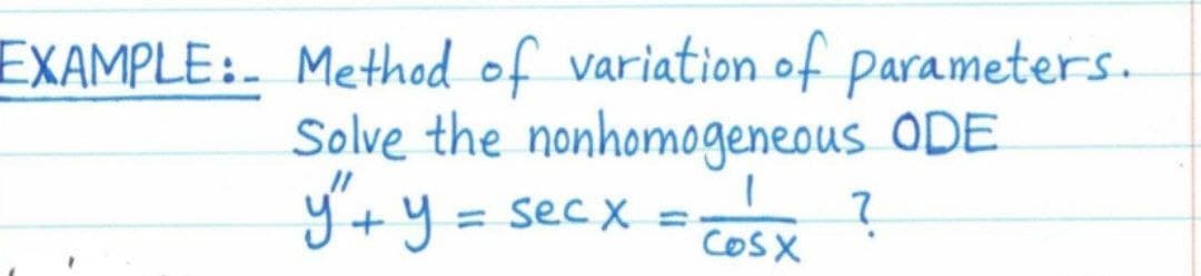 EXAMPLE: Method of variation of parameters.
Solve the nonhomogeneous ODE
y't y =
%3D
sec X
%3D
COSX
