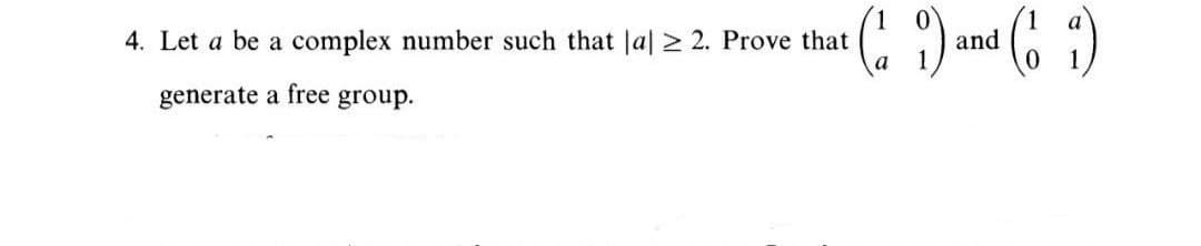 (: )
(6 :)
4. Let a be a complex number such that Ja| 2 2. Prove that
and
generate a free group.
